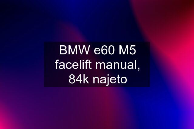 BMW e60 M5 facelift manual, 84k najeto