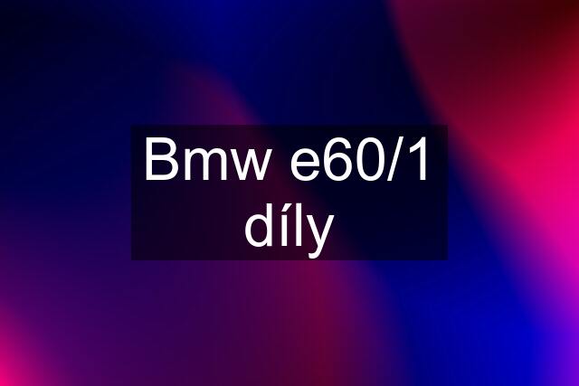 Bmw e60/1 díly