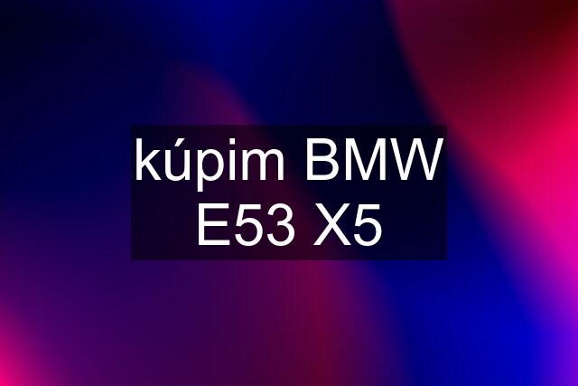 kúpim BMW E53 X5