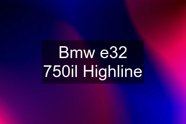 Bmw e32 750il Highline