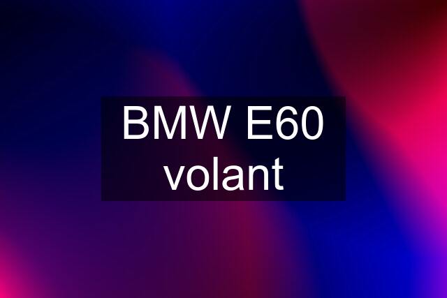 BMW E60 volant