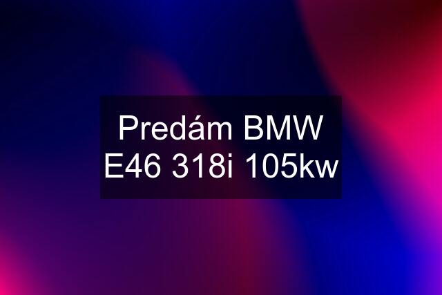 Predám BMW E46 318i 105kw