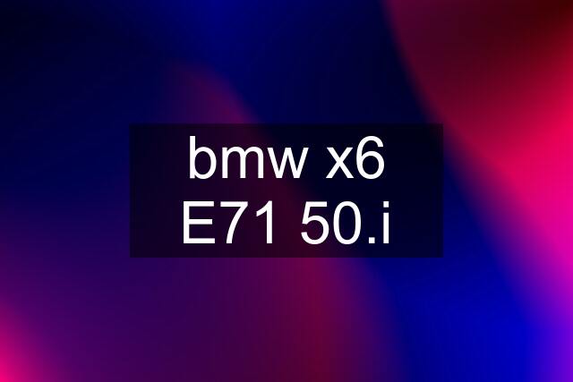 bmw x6 E71 50.i