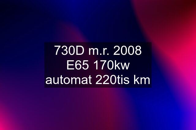 730D m.r. 2008 E65 170kw automat 220tis km