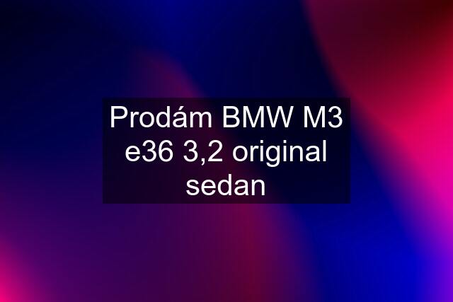 Prodám BMW M3 e36 3,2 original sedan