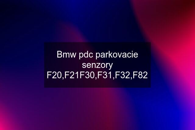 Bmw pdc parkovacie senzory F20,F21F30,F31,F32,F82