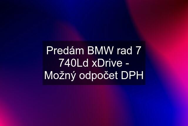 Predám BMW rad 7 740Ld xDrive - Možný odpočet DPH