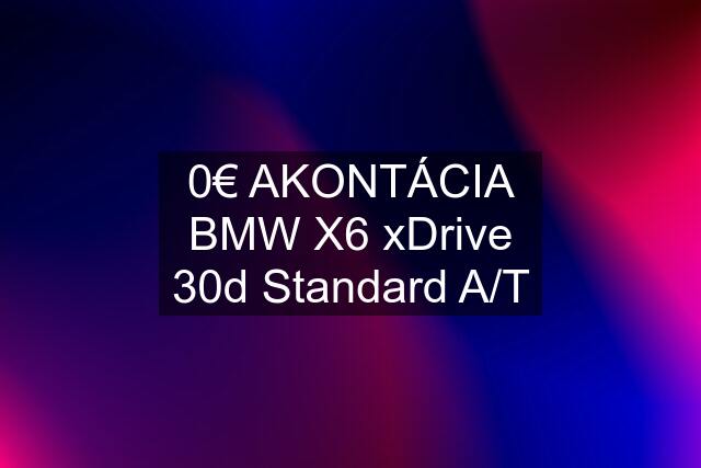 0€ AKONTÁCIA BMW X6 xDrive 30d Standard A/T