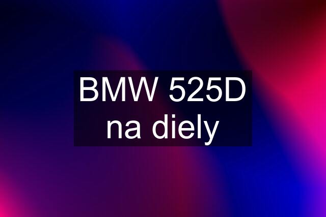 BMW 525D na diely