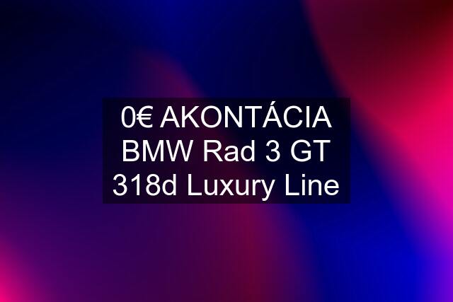 0€ AKONTÁCIA BMW Rad 3 GT 318d Luxury Line