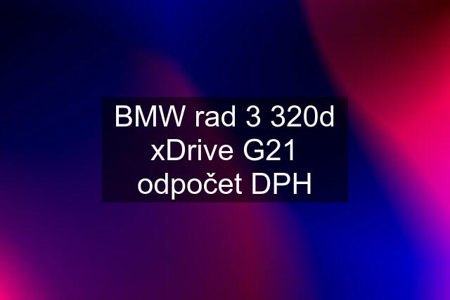 BMW rad 3 320d xDrive G21 odpočet DPH