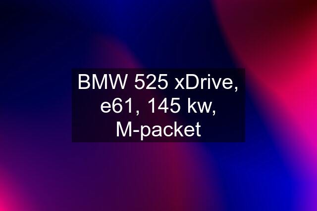 BMW 525 xDrive, e61, 145 kw, M-packet