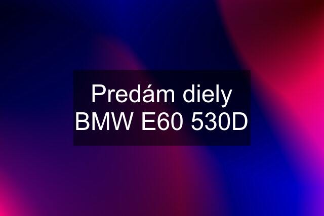 Predám diely BMW E60 530D