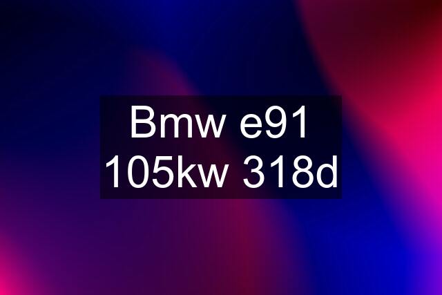 Bmw e91 105kw 318d