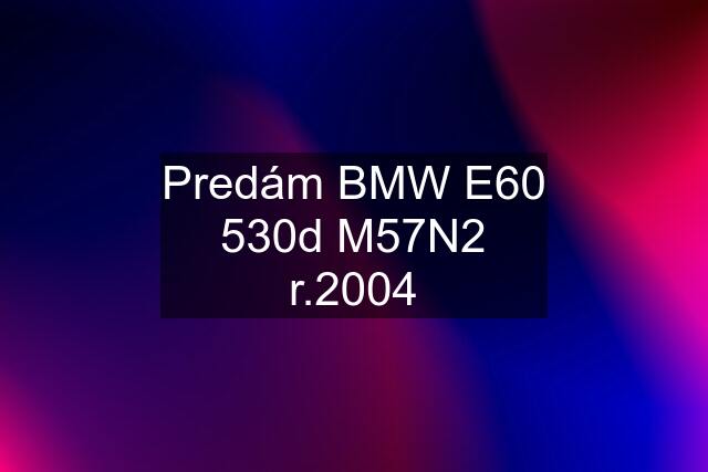 Predám BMW E60 530d M57N2 r.2004