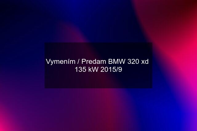 Vymením / Predam BMW 320 xd  135 kW 2015/9