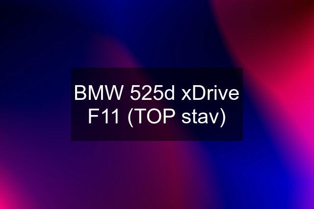 BMW 525d xDrive F11 (TOP stav)