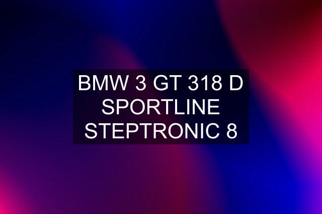 BMW 3 GT 318 D SPORTLINE STEPTRONIC 8