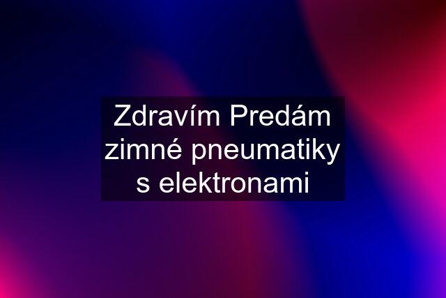 Zdravím Predám zimné pneumatiky s elektronami