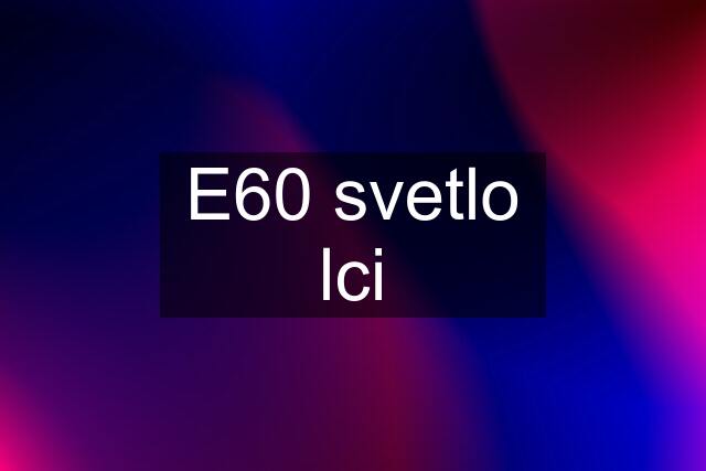 E60 svetlo lci