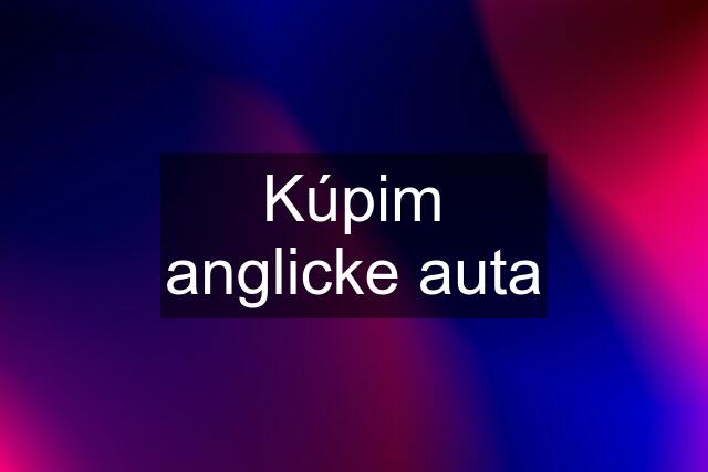 Kúpim anglicke auta