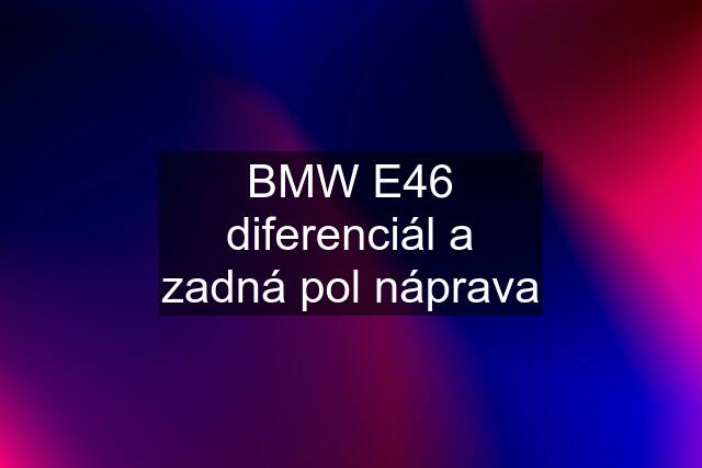 BMW E46 diferenciál a zadná pol náprava