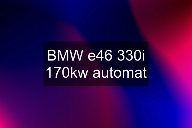 BMW e46 330i 170kw automat