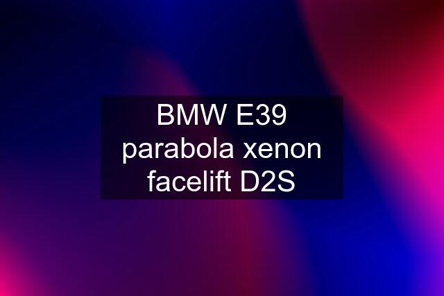 BMW E39 parabola xenon facelift D2S