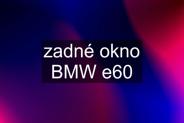 zadné okno BMW e60