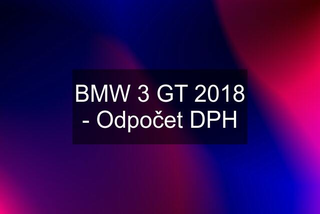 BMW 3 GT 2018 - Odpočet DPH