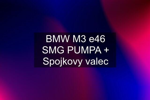 BMW M3 e46 SMG PUMPA + Spojkovy valec