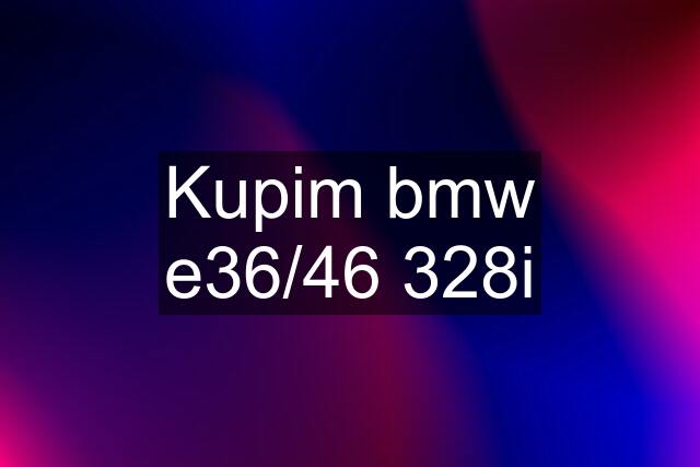 Kupim bmw e36/46 328i