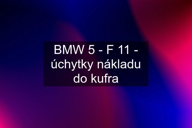 BMW 5 - F 11 - úchytky nákladu do kufra