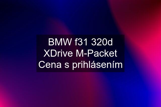 BMW f31 320d XDrive M-Packet Cena s prihlásením