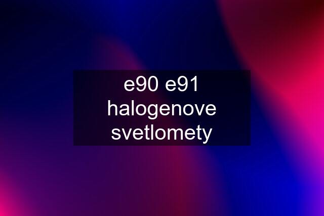 e90 e91 halogenove svetlomety