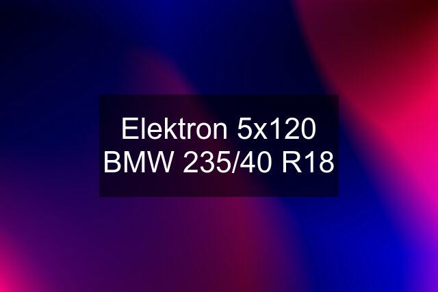 Elektron 5x120 BMW 235/40 R18