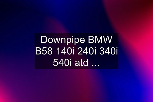 Downpipe BMW B58 140i 240i 340i 540i atd ...