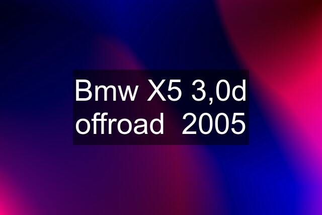 Bmw X5 3,0d offroad  2005