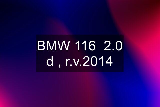 BMW 116  2.0 d , r.v.2014