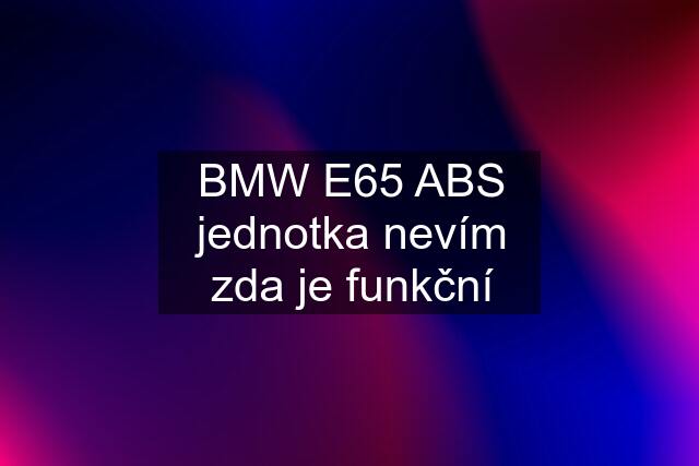 BMW E65 ABS jednotka nevím zda je funkční