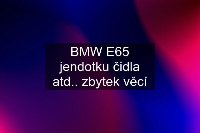 BMW E65 jendotku čidla atd.. zbytek věcí