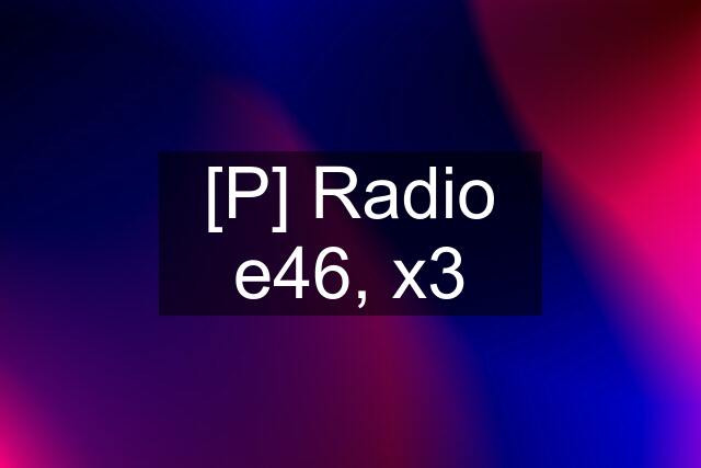 [P] Radio e46, x3