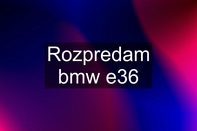 Rozpredam bmw e36