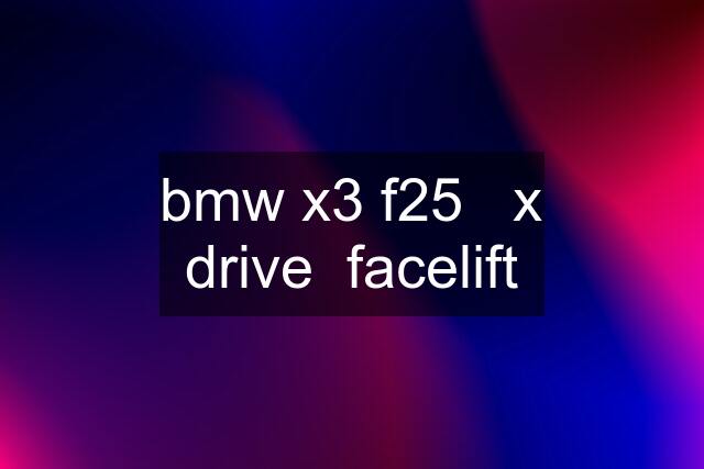 bmw x3 f25   x drive  facelift