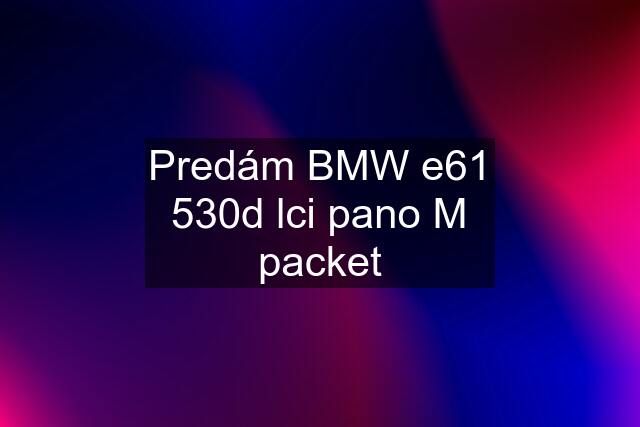 Predám BMW e61 530d lci pano M packet