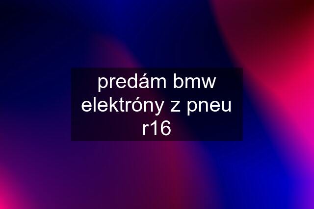 predám bmw elektróny z pneu r16