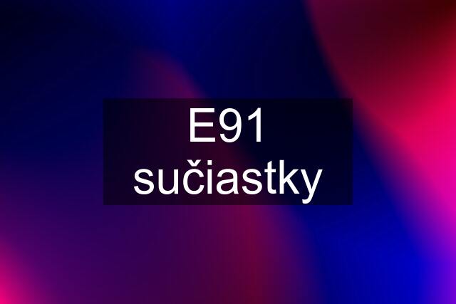 E91 sučiastky