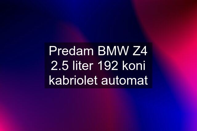 Predam BMW Z4 2.5 liter 192 koni kabriolet automat