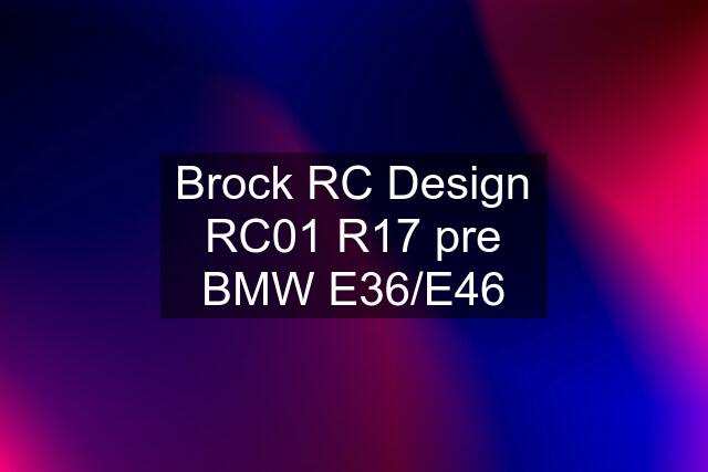 Brock RC Design RC01 R17 pre BMW E36/E46