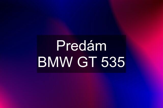 Predám BMW GT 535